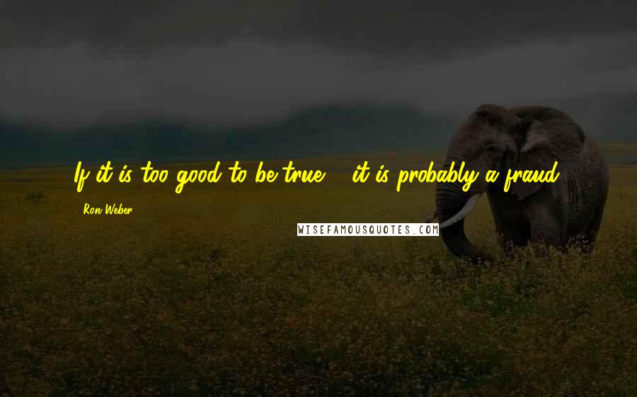 Ron Weber Quotes: If it is too good to be true ... it is probably a fraud.