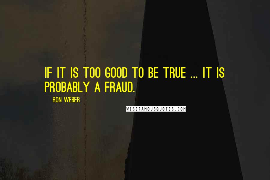 Ron Weber Quotes: If it is too good to be true ... it is probably a fraud.