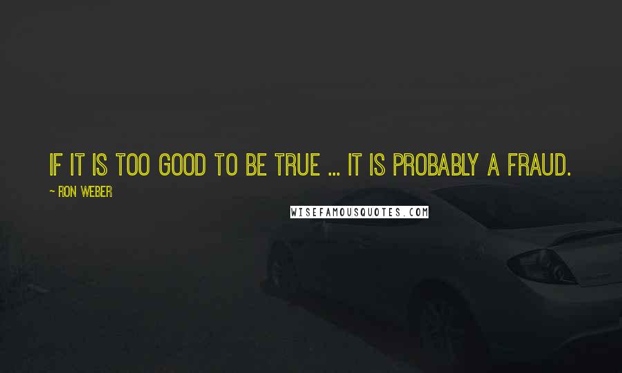 Ron Weber Quotes: If it is too good to be true ... it is probably a fraud.