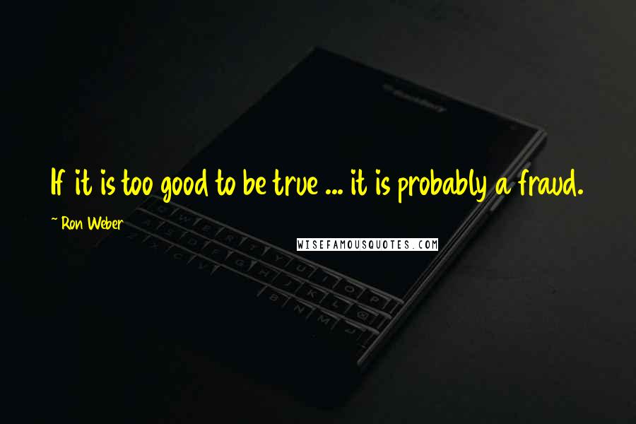 Ron Weber Quotes: If it is too good to be true ... it is probably a fraud.