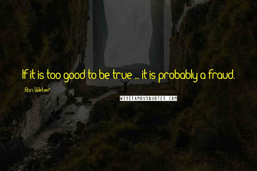 Ron Weber Quotes: If it is too good to be true ... it is probably a fraud.