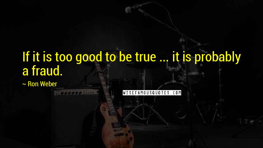 Ron Weber Quotes: If it is too good to be true ... it is probably a fraud.