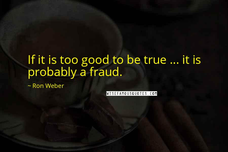 Ron Weber Quotes: If it is too good to be true ... it is probably a fraud.
