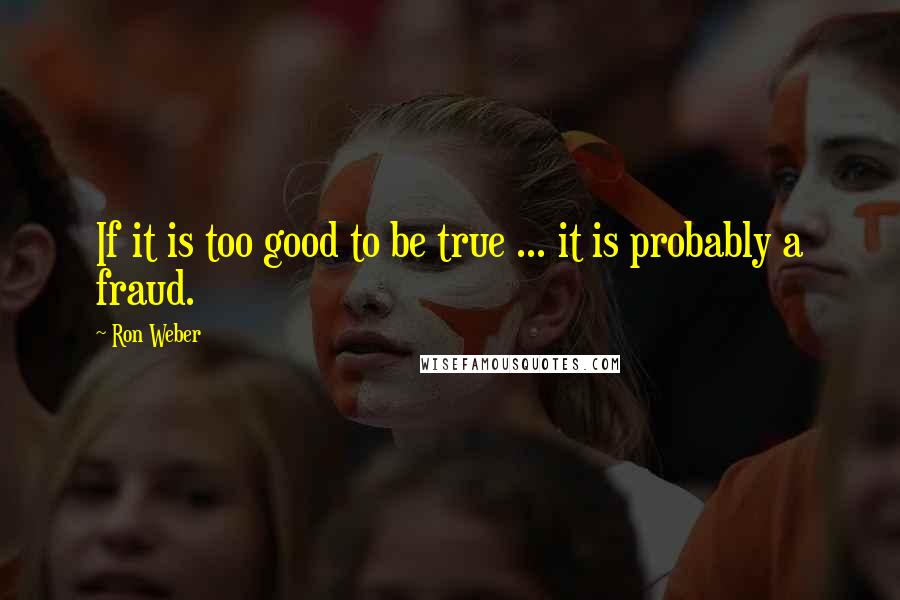 Ron Weber Quotes: If it is too good to be true ... it is probably a fraud.