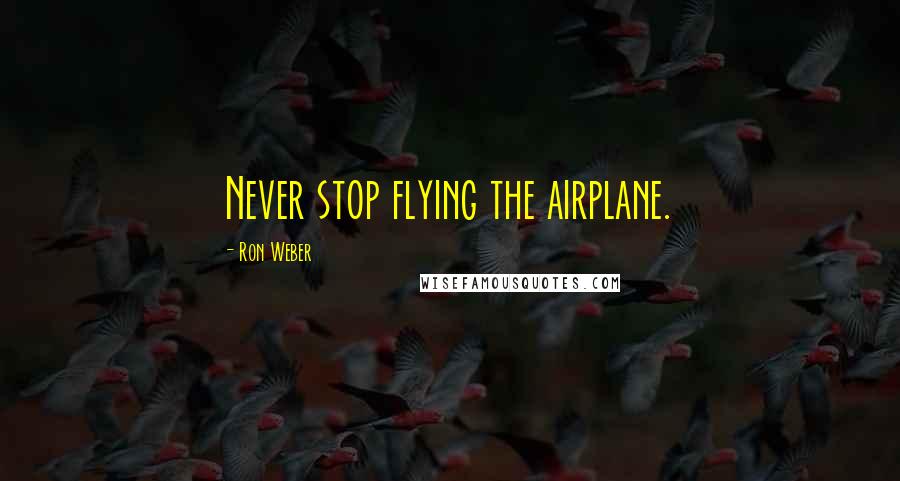 Ron Weber Quotes: Never stop flying the airplane.