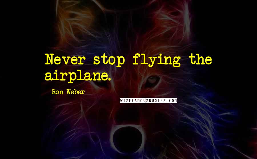 Ron Weber Quotes: Never stop flying the airplane.