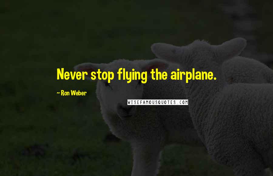 Ron Weber Quotes: Never stop flying the airplane.