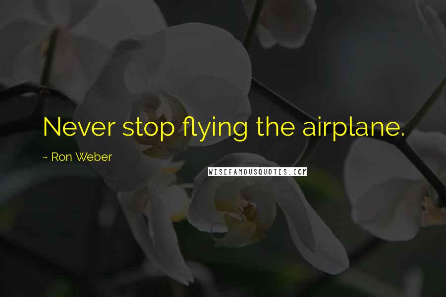 Ron Weber Quotes: Never stop flying the airplane.