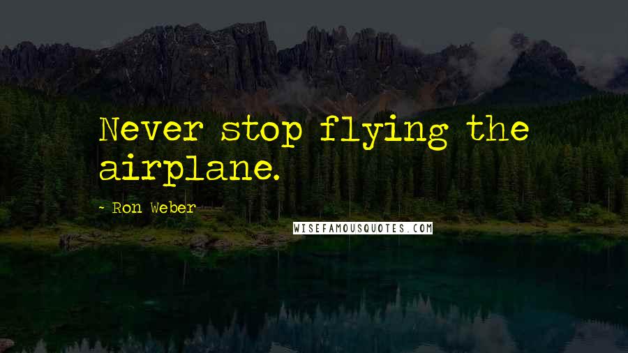 Ron Weber Quotes: Never stop flying the airplane.