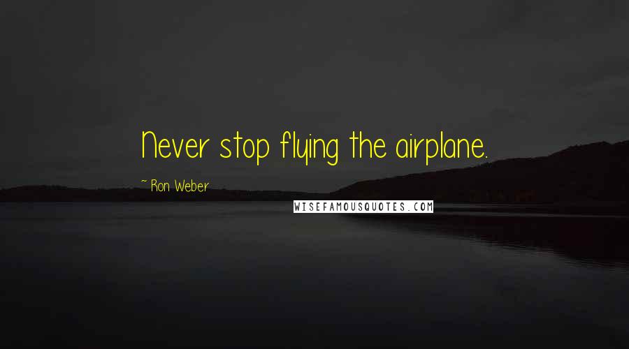 Ron Weber Quotes: Never stop flying the airplane.