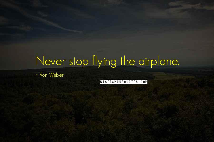 Ron Weber Quotes: Never stop flying the airplane.