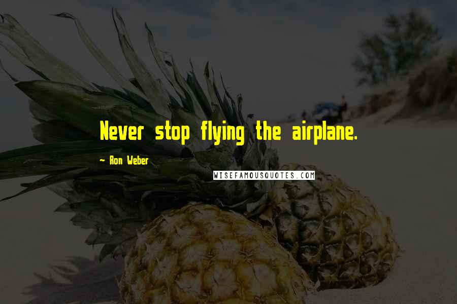 Ron Weber Quotes: Never stop flying the airplane.