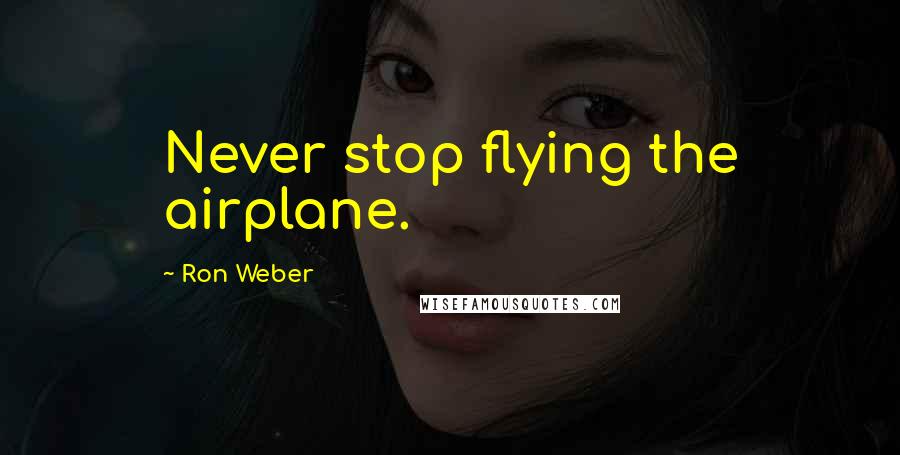 Ron Weber Quotes: Never stop flying the airplane.