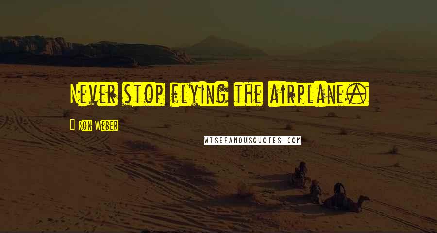 Ron Weber Quotes: Never stop flying the airplane.