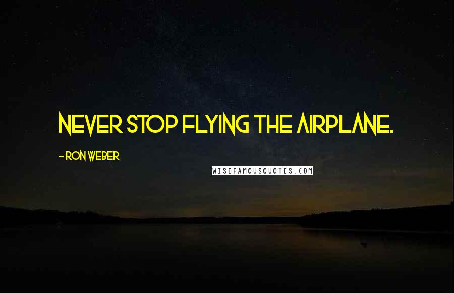 Ron Weber Quotes: Never stop flying the airplane.