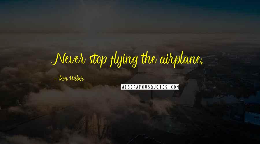 Ron Weber Quotes: Never stop flying the airplane.