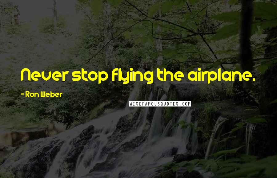 Ron Weber Quotes: Never stop flying the airplane.