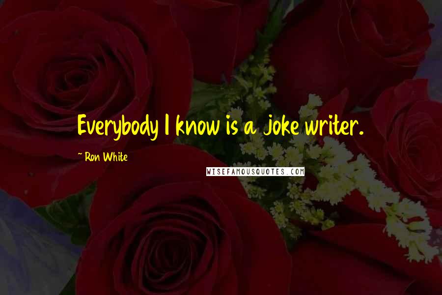 Ron White Quotes: Everybody I know is a joke writer.