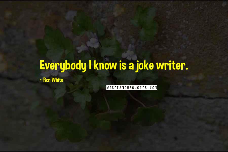 Ron White Quotes: Everybody I know is a joke writer.