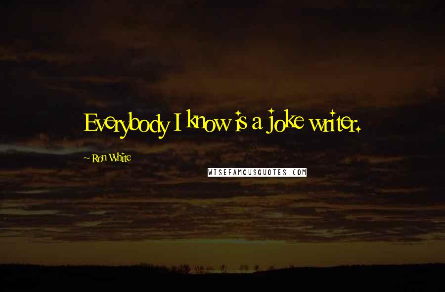 Ron White Quotes: Everybody I know is a joke writer.