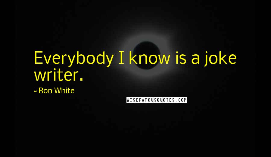 Ron White Quotes: Everybody I know is a joke writer.