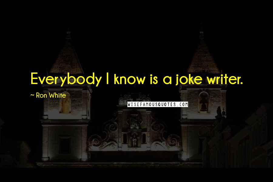 Ron White Quotes: Everybody I know is a joke writer.