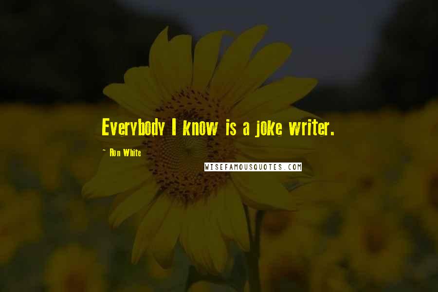 Ron White Quotes: Everybody I know is a joke writer.