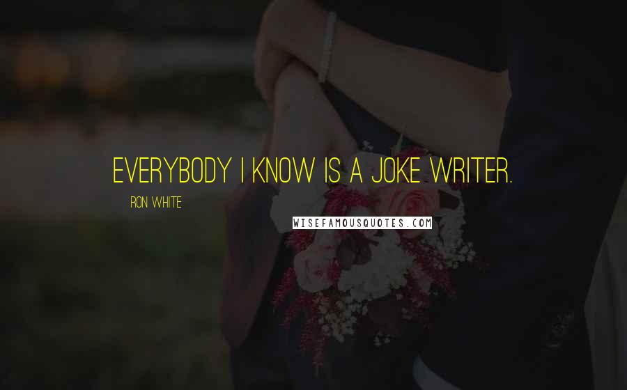 Ron White Quotes: Everybody I know is a joke writer.