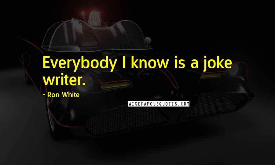 Ron White Quotes: Everybody I know is a joke writer.