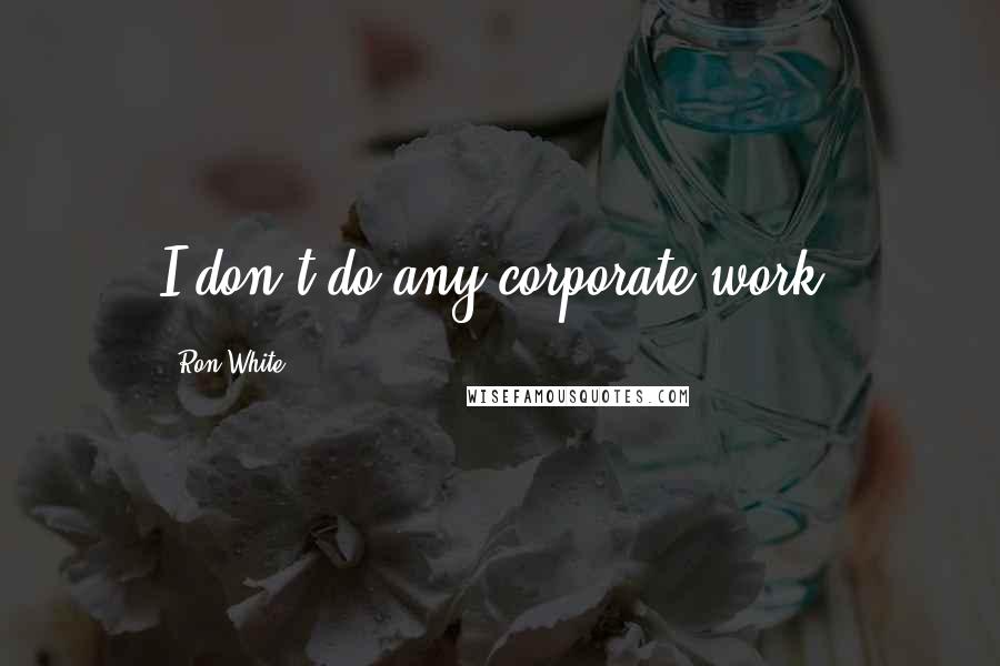 Ron White Quotes: I don't do any corporate work.