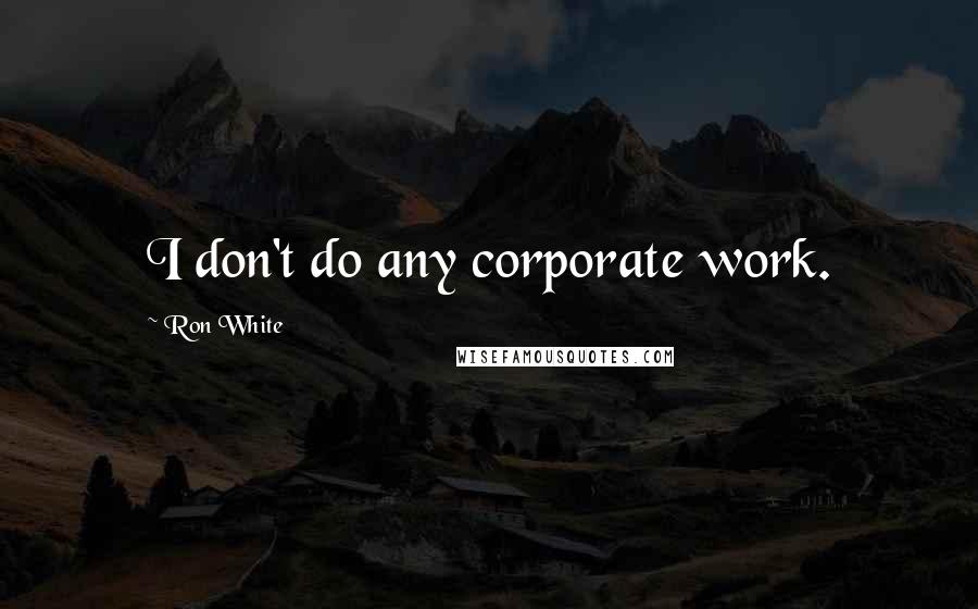 Ron White Quotes: I don't do any corporate work.