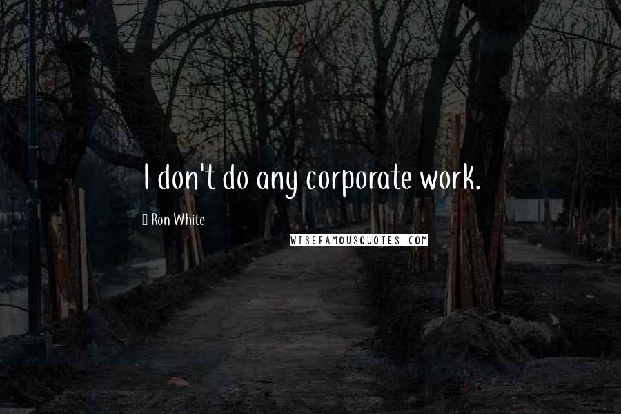 Ron White Quotes: I don't do any corporate work.