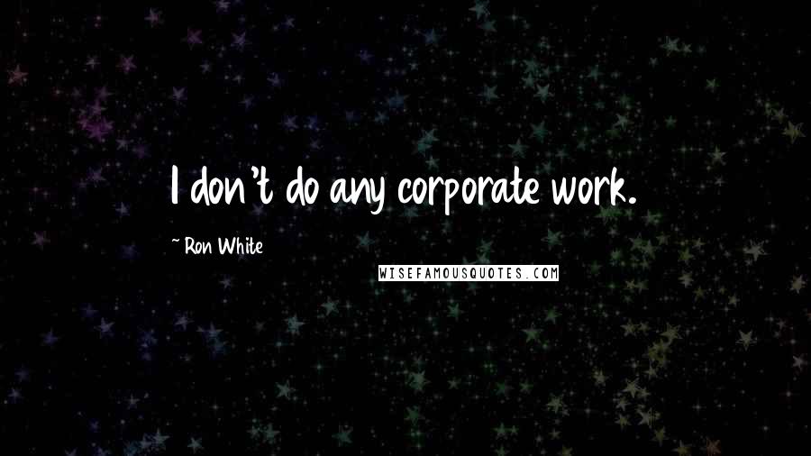 Ron White Quotes: I don't do any corporate work.