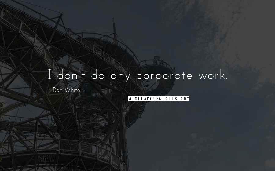 Ron White Quotes: I don't do any corporate work.