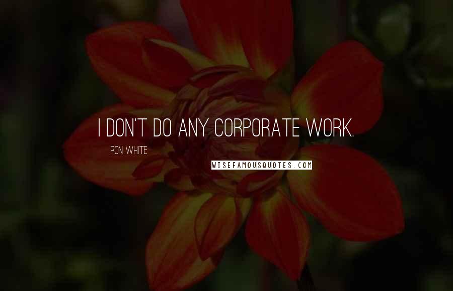 Ron White Quotes: I don't do any corporate work.