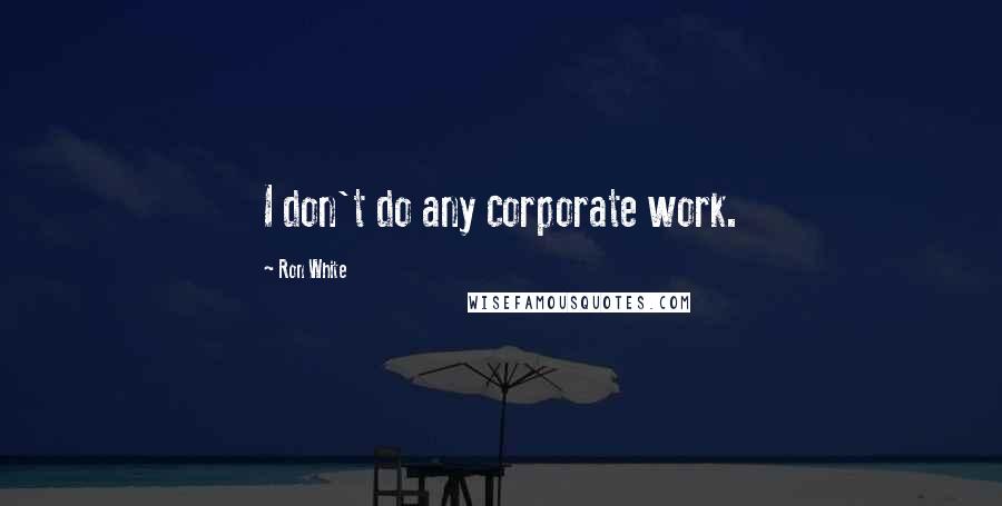 Ron White Quotes: I don't do any corporate work.