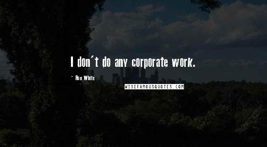 Ron White Quotes: I don't do any corporate work.