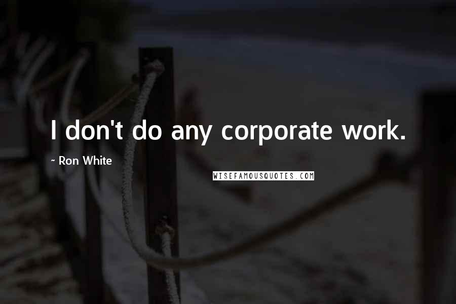 Ron White Quotes: I don't do any corporate work.