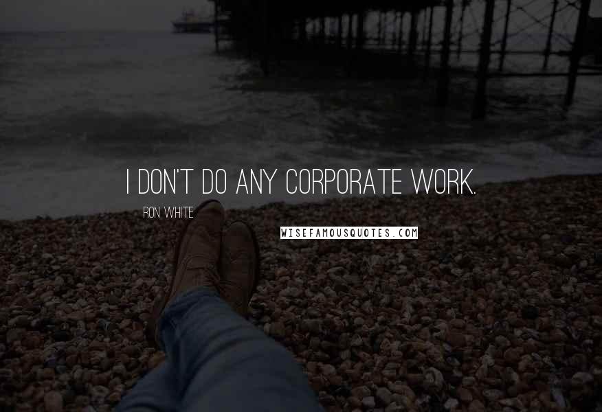 Ron White Quotes: I don't do any corporate work.