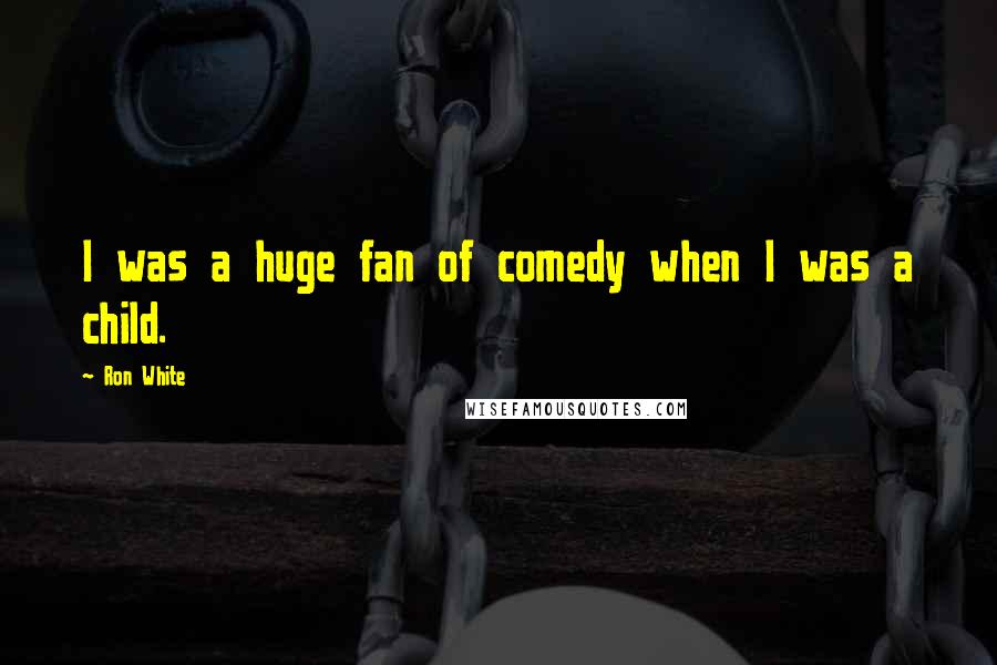 Ron White Quotes: I was a huge fan of comedy when I was a child.