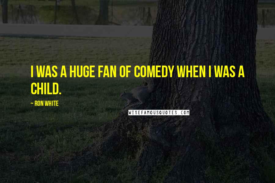 Ron White Quotes: I was a huge fan of comedy when I was a child.