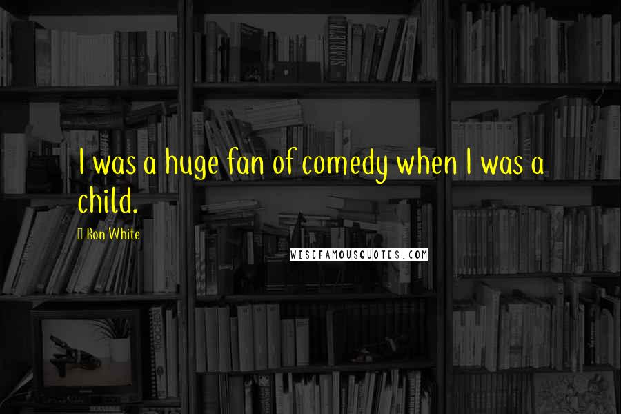 Ron White Quotes: I was a huge fan of comedy when I was a child.