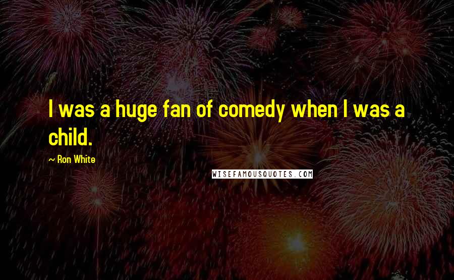 Ron White Quotes: I was a huge fan of comedy when I was a child.