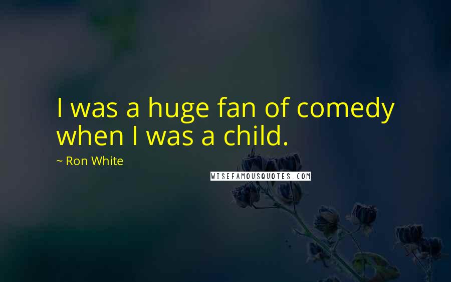 Ron White Quotes: I was a huge fan of comedy when I was a child.