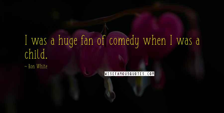 Ron White Quotes: I was a huge fan of comedy when I was a child.