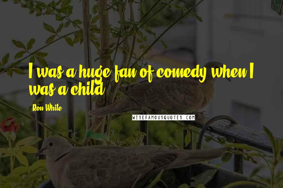 Ron White Quotes: I was a huge fan of comedy when I was a child.