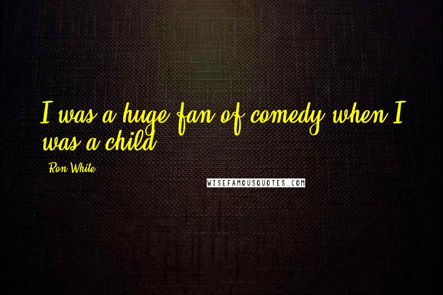 Ron White Quotes: I was a huge fan of comedy when I was a child.