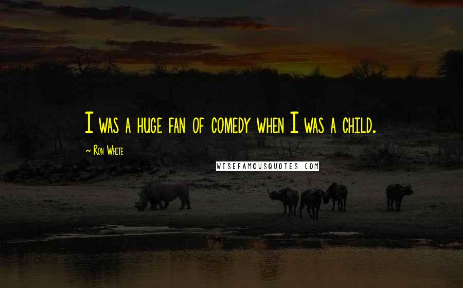 Ron White Quotes: I was a huge fan of comedy when I was a child.
