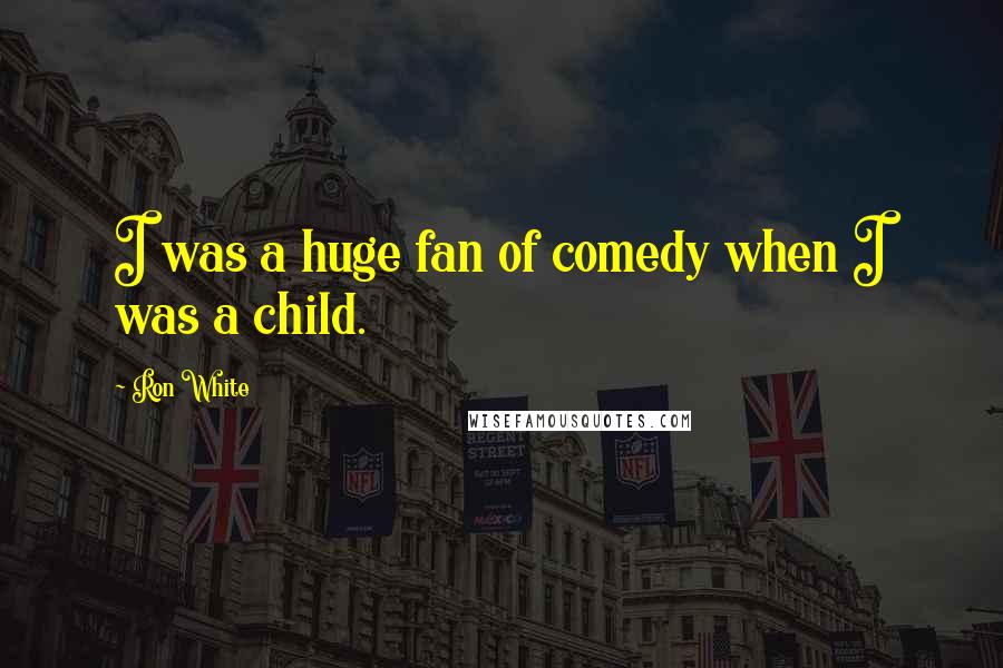 Ron White Quotes: I was a huge fan of comedy when I was a child.