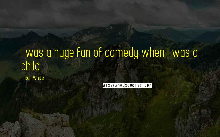 Ron White Quotes: I was a huge fan of comedy when I was a child.